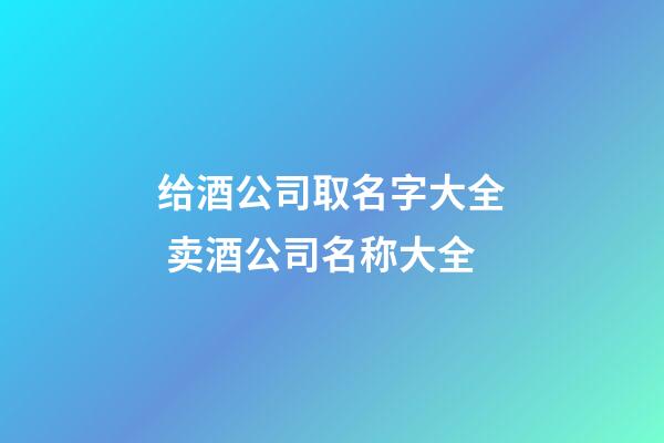 给酒公司取名字大全 卖酒公司名称大全-第1张-公司起名-玄机派